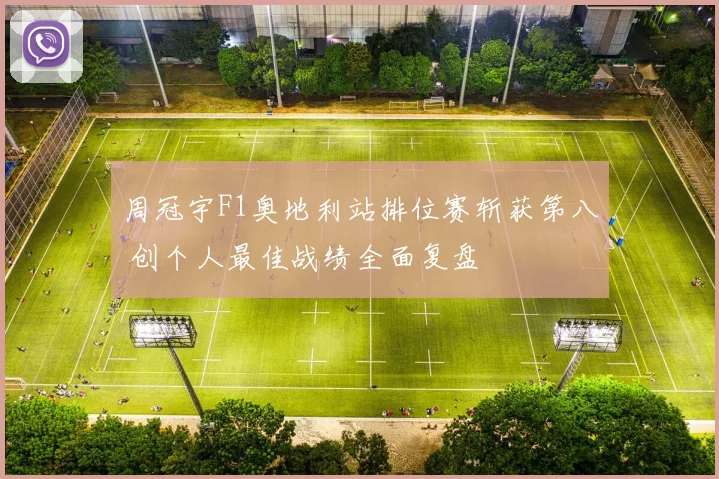 周冠宇F1奥地利站排位赛斩获第八 创个人最佳战绩全面复盘
