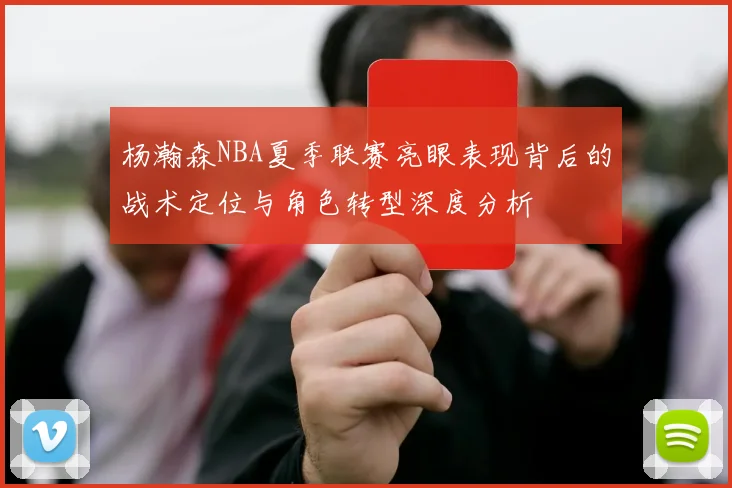 杨瀚森NBA夏季联赛亮眼表现背后的战术定位与角色转型深度分析