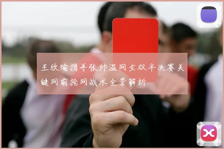 王欣瑜携手张帅温网女双半决赛关键网前抢网战术全景解析