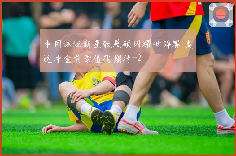 中国泳坛新星张展硕闪耀世锦赛 奥运冲金前景值得期待