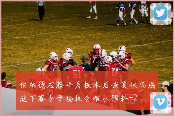 伦纳德右膝半月板术后恢复状况成谜下赛季登场机会难以预料