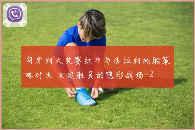 匈牙利大奖赛红牛与法拉利轮胎策略对决 决定胜负的隐形战场