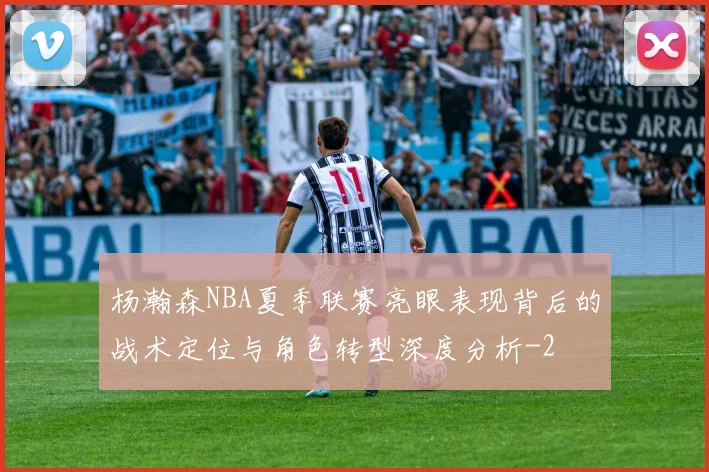杨瀚森NBA夏季联赛亮眼表现背后的战术定位与角色转型深度分析