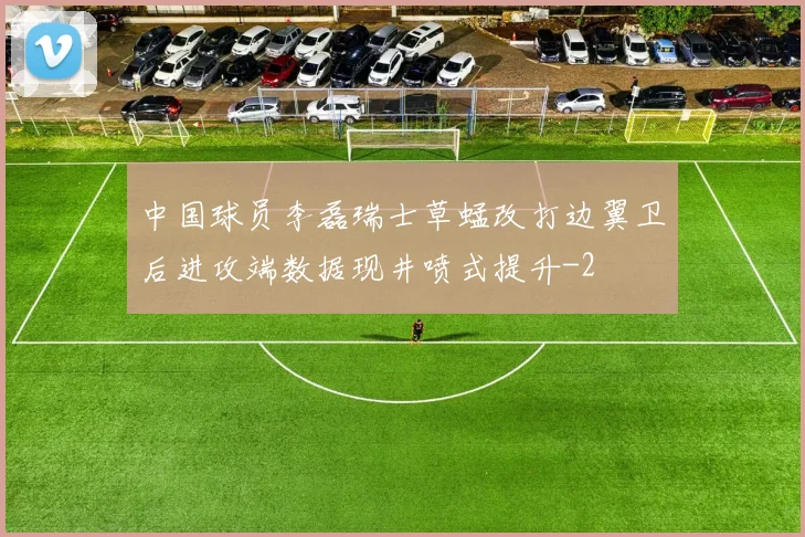 中国球员李磊瑞士草蜢改打边翼卫后进攻端数据现井喷式提升
