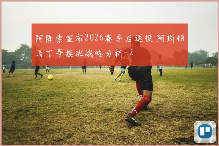 阿隆索宣布2026赛季后退役 阿斯顿马丁寻接班战略分析