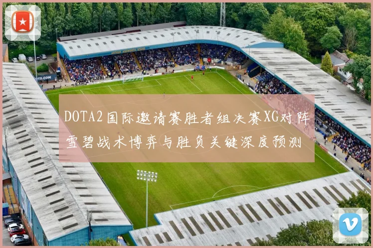 DOTA2国际邀请赛胜者组决赛XG对阵雪碧战术博弈与胜负关键深度预测