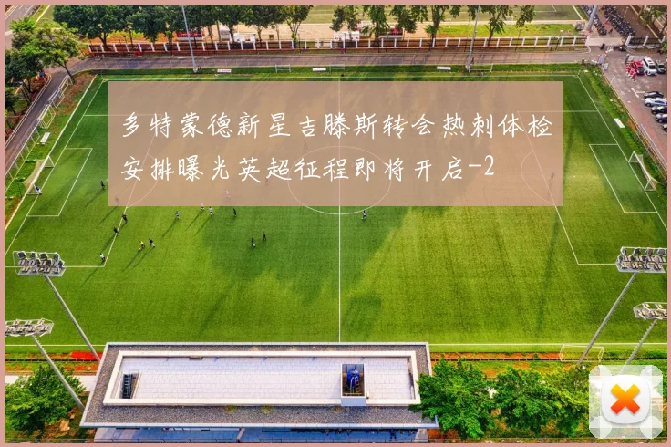 多特蒙德新星吉滕斯转会热刺体检安排曝光英超征程即将开启