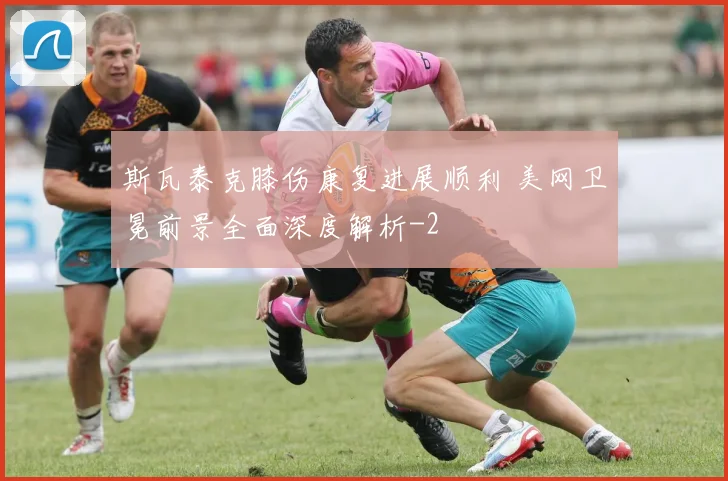 斯瓦泰克膝伤康复进展顺利 美网卫冕前景全面深度解析