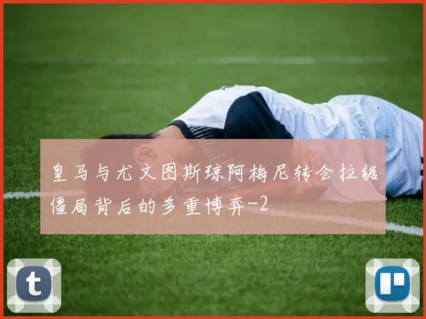 皇马与尤文图斯琼阿梅尼转会拉锯僵局背后的多重博弈