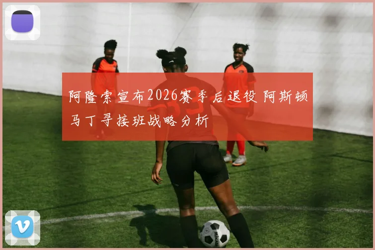 阿隆索宣布2026赛季后退役 阿斯顿马丁寻接班战略分析